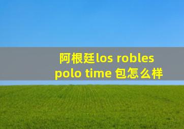 阿根廷los robles polo time 包怎么样